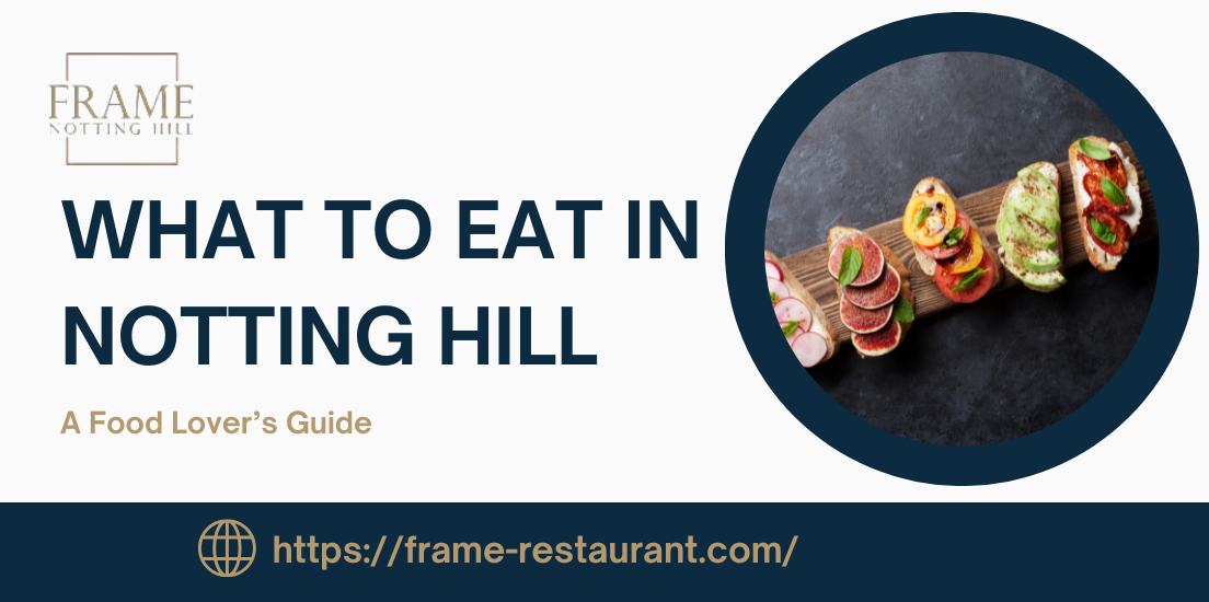 What to Eat in Notting Hill, London: A Food Lover’s Guide